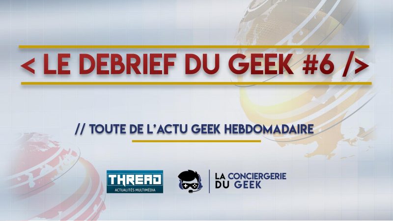 Le Debrief du Geek #6