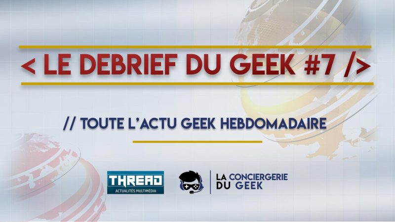 Le Debrief du Geek #7